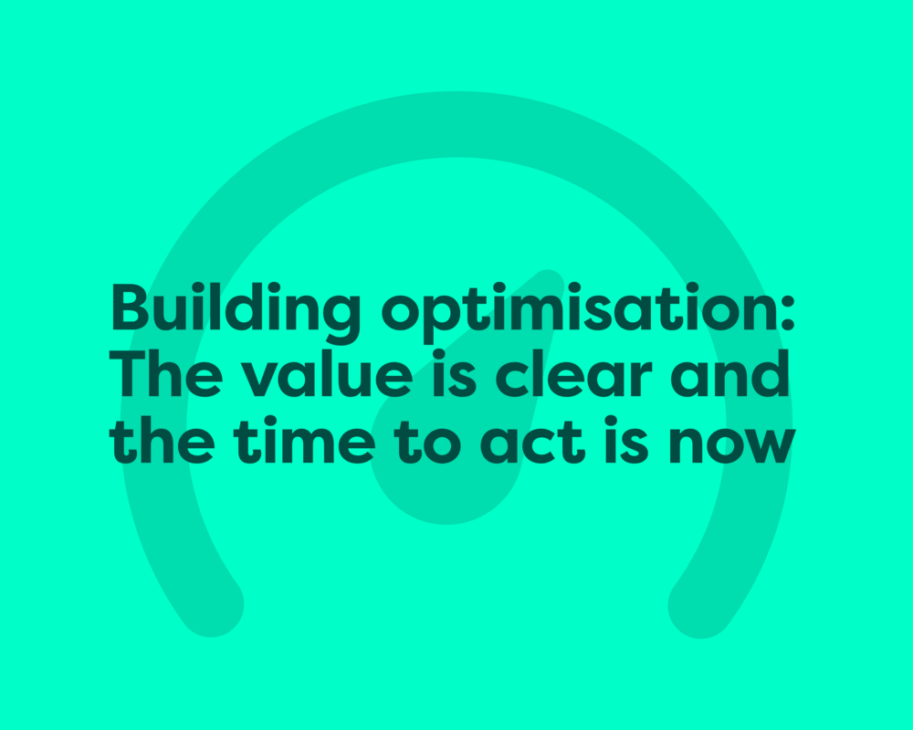 Building optimisation: The value is clear and the time to act is now 